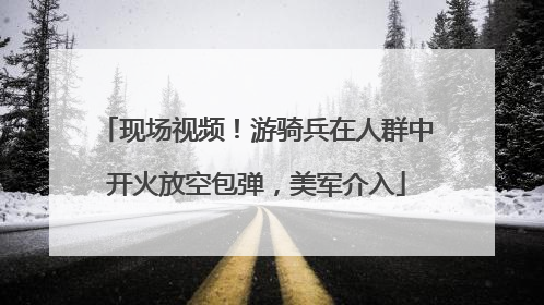 现场视频！游骑兵在人群中开火放空包弹，美军介入