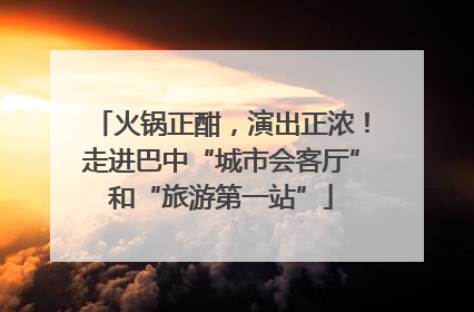 火锅正酣，演出正浓！走进巴中“城市会客厅”和“旅游第一站”