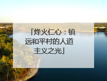 烽火仁心：镇远和平村的人道主义之光