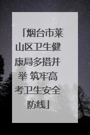 烟台市莱山区卫生健康局多措并举 筑牢高考卫生安全防线