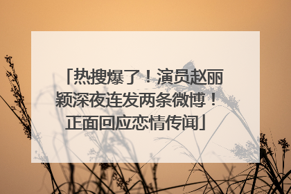 热搜爆了！演员赵丽颖深夜连发两条微博！正面回应恋情传闻