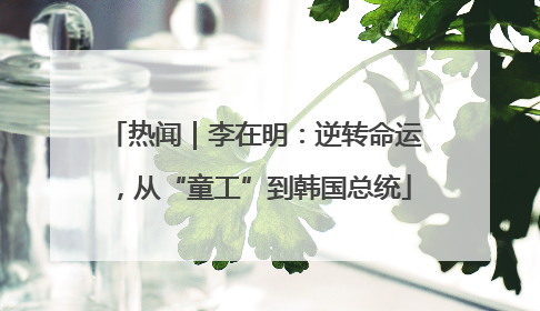 热闻｜李在明：逆转命运，从“童工”到韩国总统