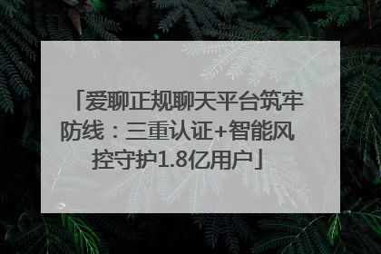 爱聊正规聊天平台筑牢防线：三重认证+智能风控守护1.8亿用户
