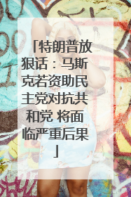 特朗普放狠话：马斯克若资助民主党对抗共和党 将面临严重后果