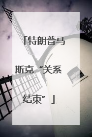 特朗普马斯克“关系结束”