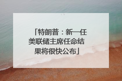 特朗普：新一任美联储主席任命结果将很快公布