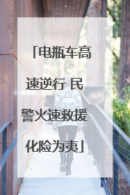 电瓶车高速逆行 民警火速救援化险为夷