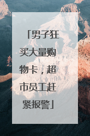 男子狂买大量购物卡，超市员工赶紧报警