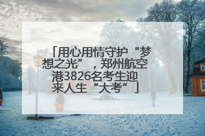 用心用情守护“梦想之光”，郑州航空港3826名考生迎来人生“大考”