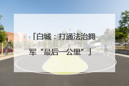 白城：打通法治拥军“最后一公里”