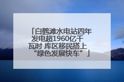 白鹤滩水电站四年发电超1960亿千瓦时 库区移民搭上“绿色发展快车”