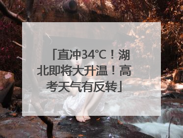 直冲34℃！湖北即将大升温！高考天气有反转
