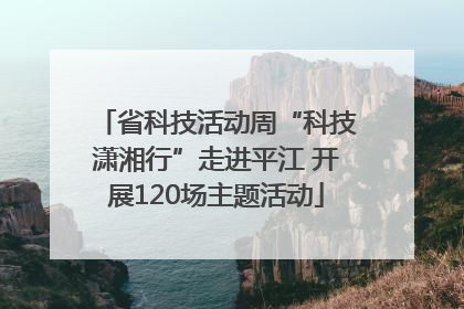 省科技活动周“科技潇湘行”走进平江 开展120场主题活动