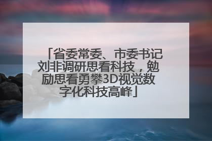 省委常委、市委书记刘非调研思看科技，勉励思看勇攀3D视觉数字化科技高峰
