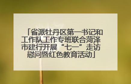 省派牡丹区第一书记和工作队工作专班联合菏泽市建行开展“七一”走访慰问暨红色教育活动