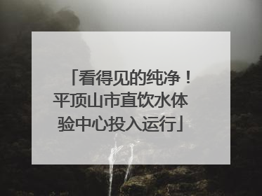 看得见的纯净！平顶山市直饮水体验中心投入运行