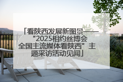 看陕西发展新图景——“2025相约丝博会 全国主流媒体看陕西”主题采访活动见闻
