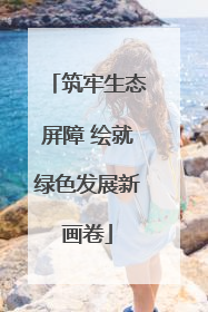 筑牢生态屏障 绘就绿色发展新画卷