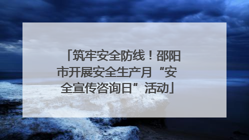 筑牢安全防线！邵阳市开展安全生产月“安全宣传咨询日”活动