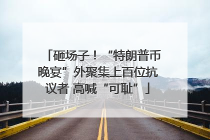 砸场子！“特朗普币晚宴”外聚集上百位抗议者 高喊“可耻”
