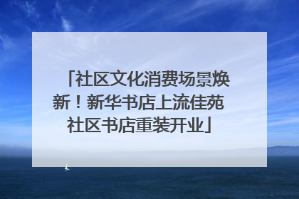 社区文化消费场景焕新！新华书店上流佳苑社区书店重装开业