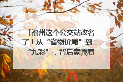 福州这个公交站改名了！从“省物价局”到“九彩”，背后竟藏着这么多故事！