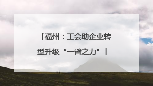 福州：工会助企业转型升级“一臂之力”