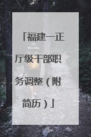 福建一正厅级干部职务调整（附简历）