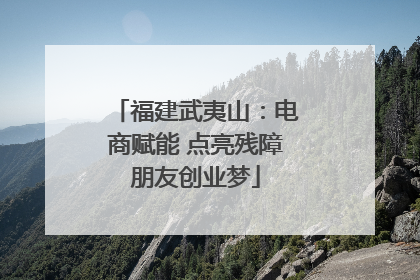 福建武夷山：电商赋能 点亮残障朋友创业梦