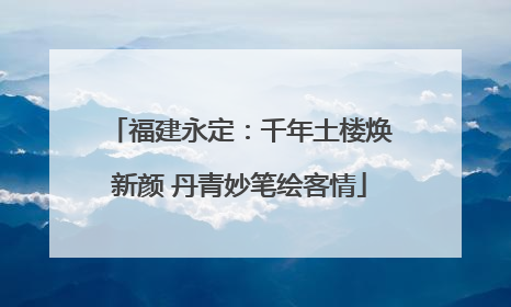 福建永定：千年土楼焕新颜 丹青妙笔绘客情
