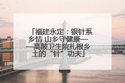 福建永定：银针系乡情 山乡守健康——高陂卫生院扎根乡土的“针”功夫