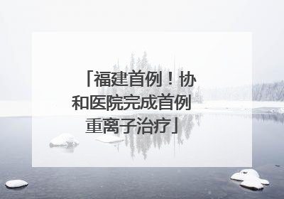 福建首例！协和医院完成首例重离子治疗
