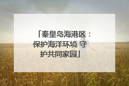 秦皇岛海港区：保护海洋环境 守护共同家园