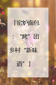 窑炉面包：“烤”出乡村“新味道”