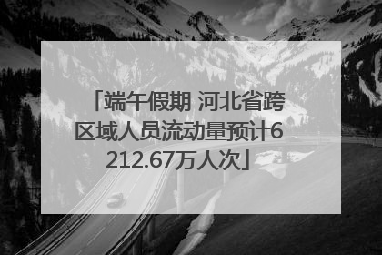 端午假期 河北省跨区域人员流动量预计6212.67万人次