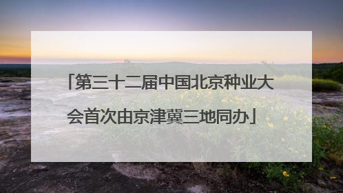 第三十二届中国北京种业大会首次由京津冀三地同办