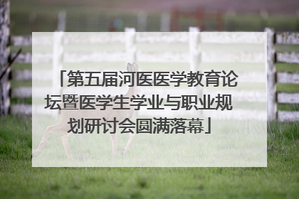 第五届河医医学教育论坛暨医学生学业与职业规划研讨会圆满落幕
