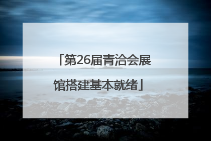 第26届青洽会展馆搭建基本就绪