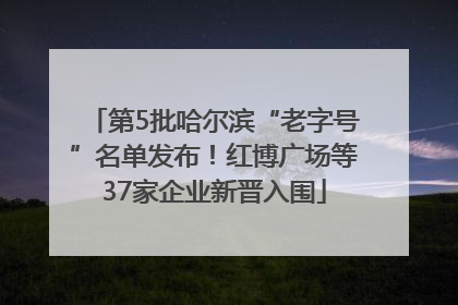 第5批哈尔滨“老字号”名单发布！红博广场等37家企业新晋入围