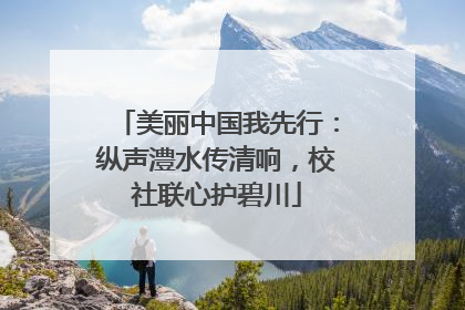 美丽中国我先行：纵声澧水传清响，校社联心护碧川