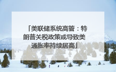 美联储系统高管：特朗普关税政策或导致美通胀率持续居高