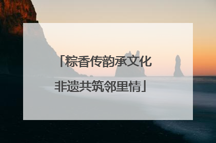 粽香传韵承文化 非遗共筑邻里情
