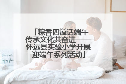 粽香四溢话端午 传承文化共奋进——怀远县实验小学开展迎端午系列活动