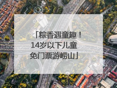粽香遇童趣！14岁以下儿童免门票游崂山