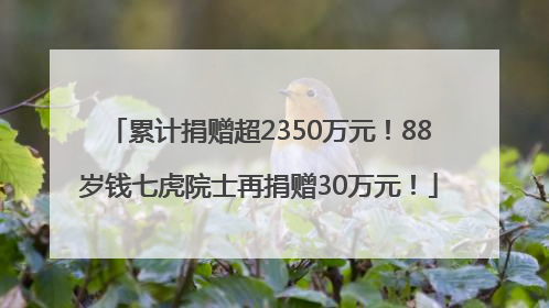 累计捐赠超2350万元！88岁钱七虎院士再捐赠30万元！