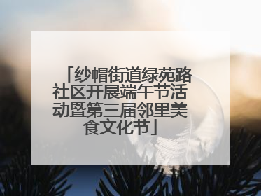 纱帽街道绿苑路社区开展端午节活动暨第三届邻里美食文化节