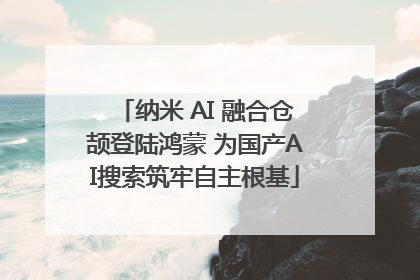 纳米 AI 融合仓颉登陆鸿蒙 为国产AI搜索筑牢自主根基