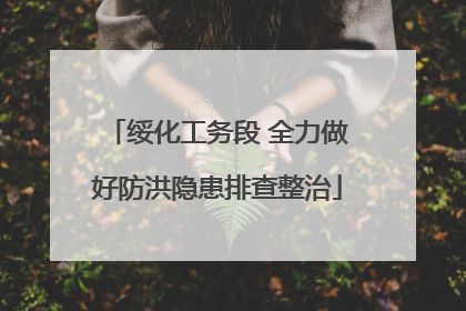绥化工务段 全力做好防洪隐患排查整治
