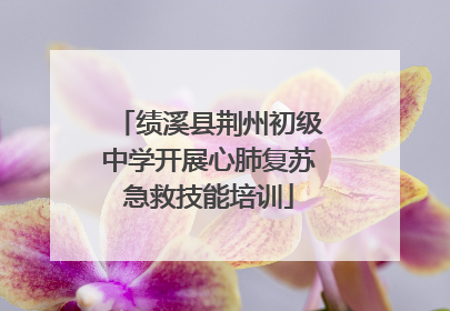 绩溪县荆州初级中学开展心肺复苏急救技能培训