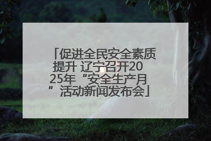 促进全民安全素质提升 辽宁召开2025年“安全生产月”活动新闻发布会